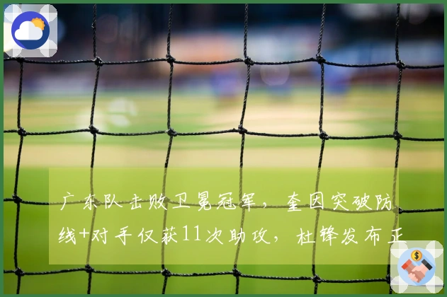 广东队击败卫冕冠军，奎因突破防线+对手仅获11次助攻，杜锋发布正式声明