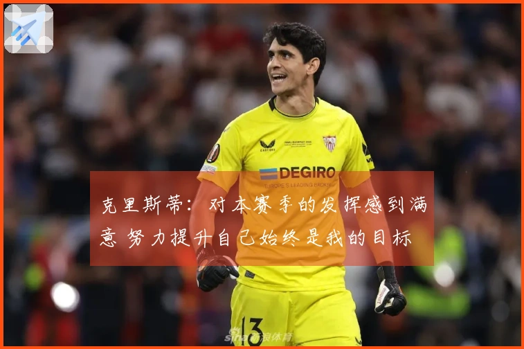 克里斯蒂：对本赛季的发挥感到满意 努力提升自己始终是我的目标