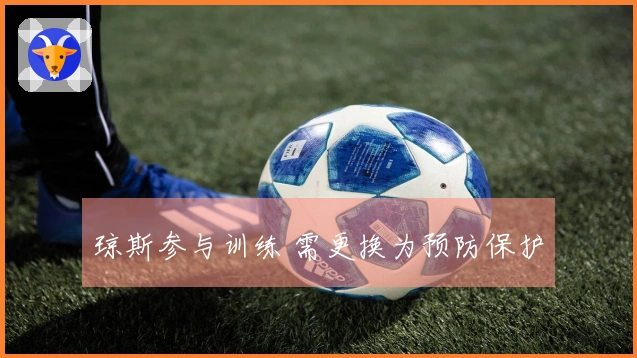 琼斯参与训练 需更换为预防保护