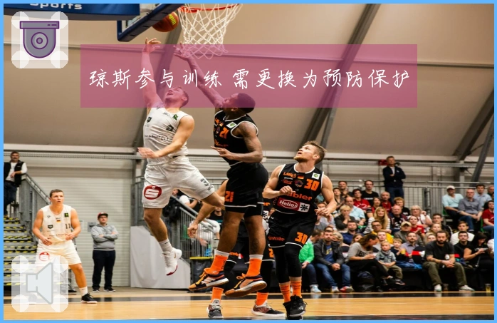 琼斯参与训练 需更换为预防保护