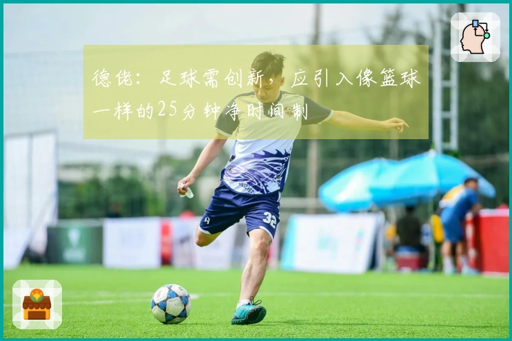 德佬：足球需创新，应引入像篮球一样的25分钟净时间制
