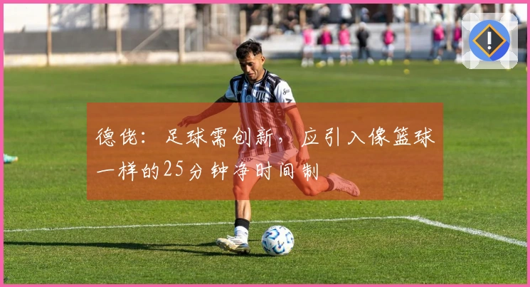 德佬：足球需创新，应引入像篮球一样的25分钟净时间制