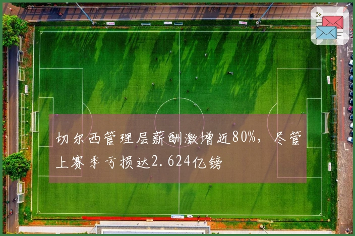 切尔西管理层薪酬激增近80%，尽管上赛季亏损达2.624亿镑