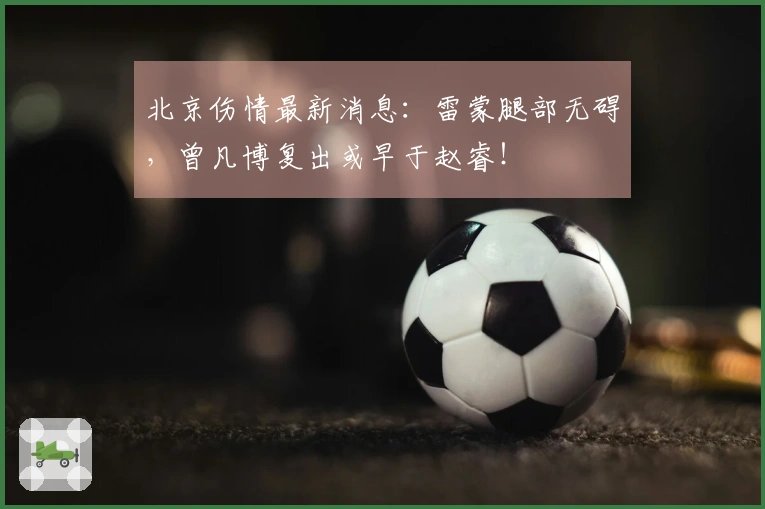 北京伤情最新消息：雷蒙腿部无碍，曾凡博复出或早于赵睿！