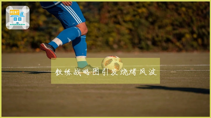 教练战略图引发烧烤风波