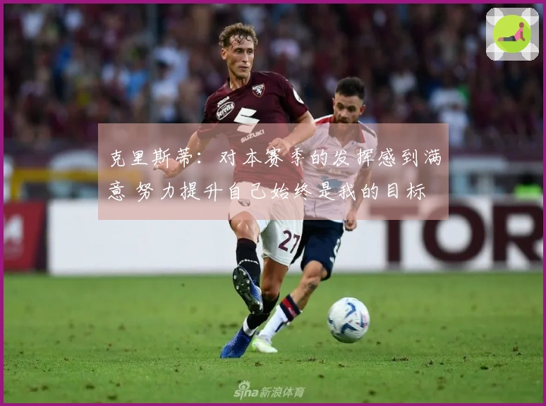 克里斯蒂：对本赛季的发挥感到满意 努力提升自己始终是我的目标