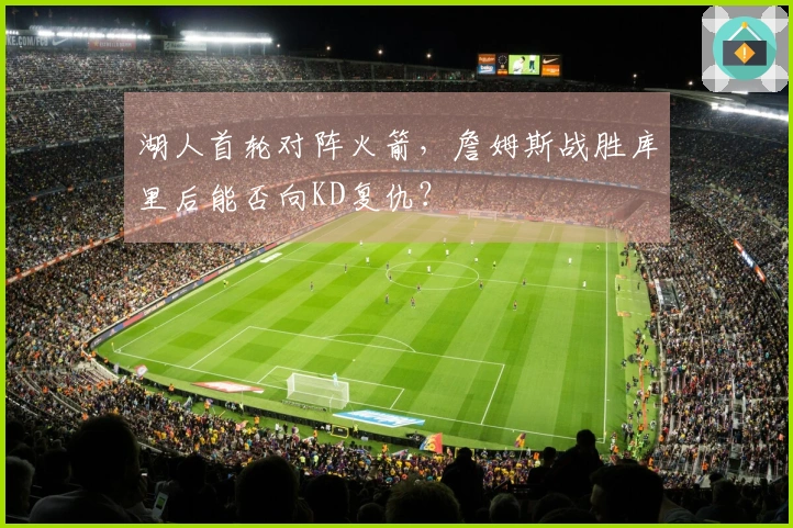 湖人首轮对阵火箭，詹姆斯战胜库里后能否向KD复仇？
