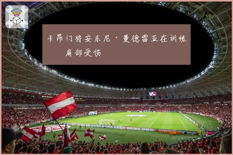 卡昂门将安东尼·曼德雷亚在训练时肩部受伤