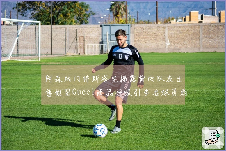 阿森纳门将斯塔克揭露曾向队友出售假冒Gucci商品并吸引多名球员购买