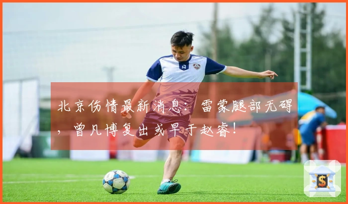 北京伤情最新消息：雷蒙腿部无碍，曾凡博复出或早于赵睿！