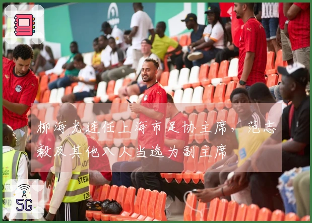 柳海光连任上海市足协主席，范志毅及其他八人当选为副主席