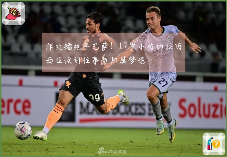 邝兆镭绝平巴萨！17岁小将的拉玛西亚试训往事与归属梦想