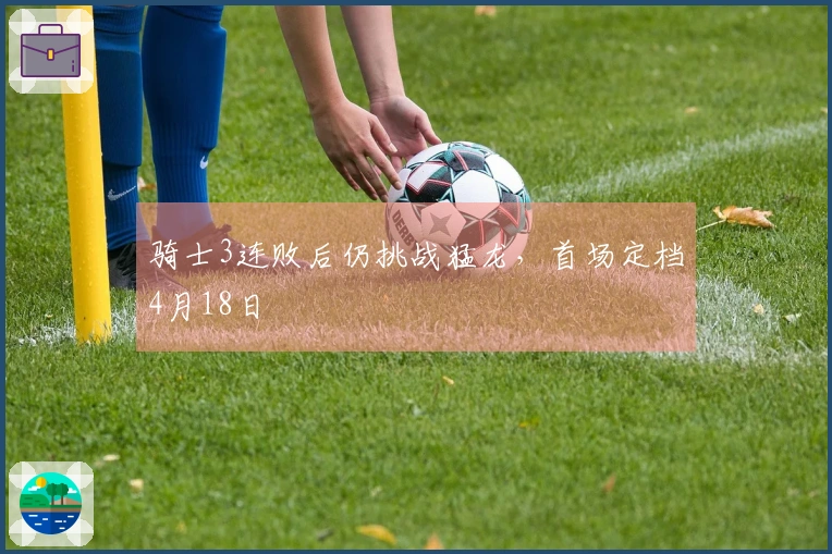 骑士3连败后仍挑战猛龙，首场定档4月18日