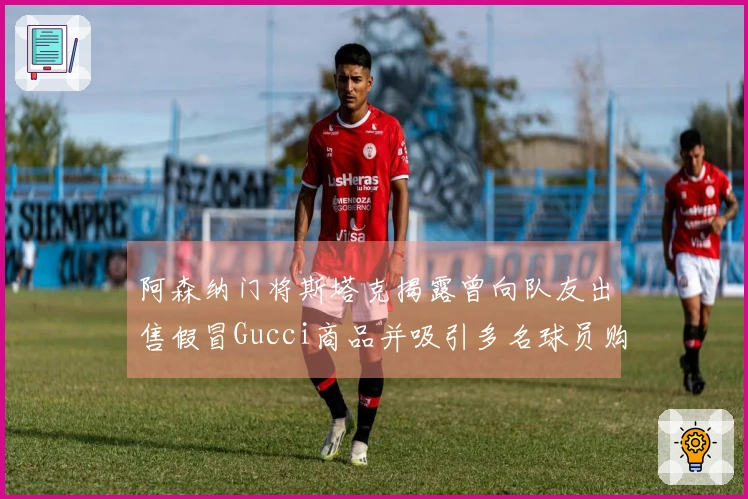 阿森纳门将斯塔克揭露曾向队友出售假冒Gucci商品并吸引多名球员购买